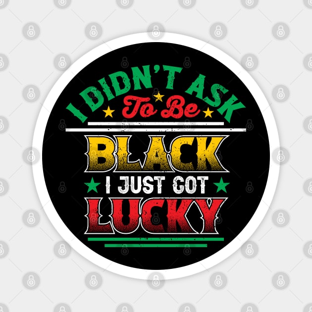 I didn't ask to be black i just got lucky, Black History Month Magnet by UrbanLifeApparel